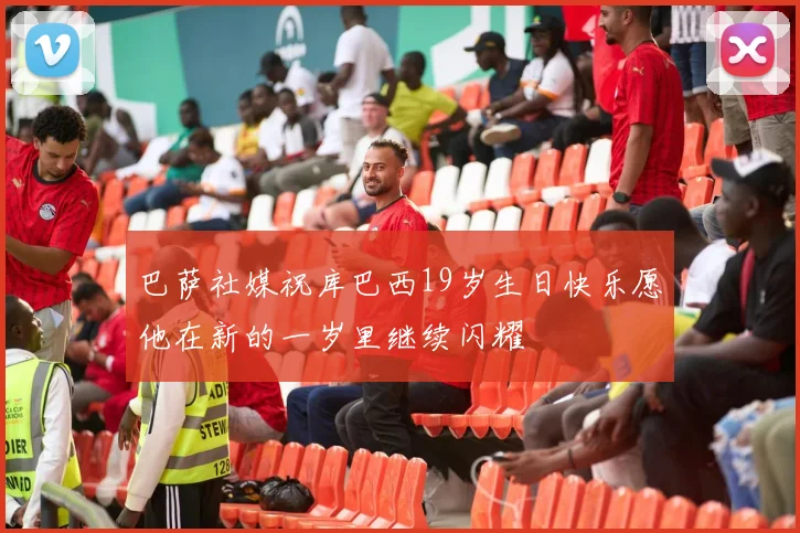 巴萨社媒祝库巴西19岁生日快乐愿他在新的一岁里继续闪耀