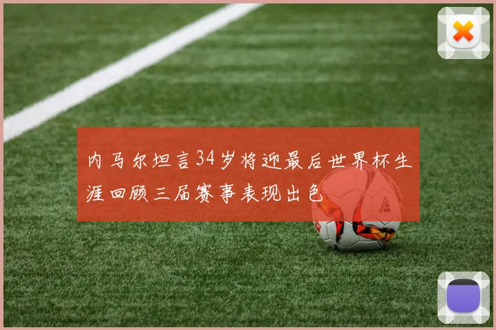 内马尔坦言34岁将迎最后世界杯生涯回顾三届赛事表现出色