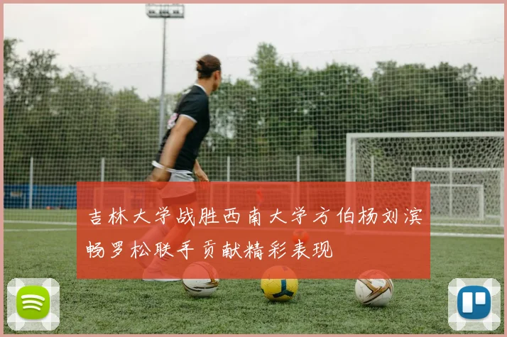 吉林大学战胜西南大学方伯杨刘滨畅罗松联手贡献精彩表现