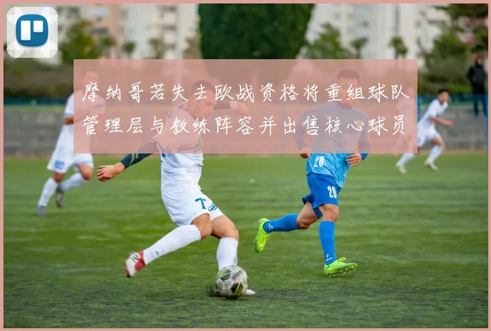 摩纳哥若失去欧战资格将重组球队管理层与教练阵容并出售核心球员