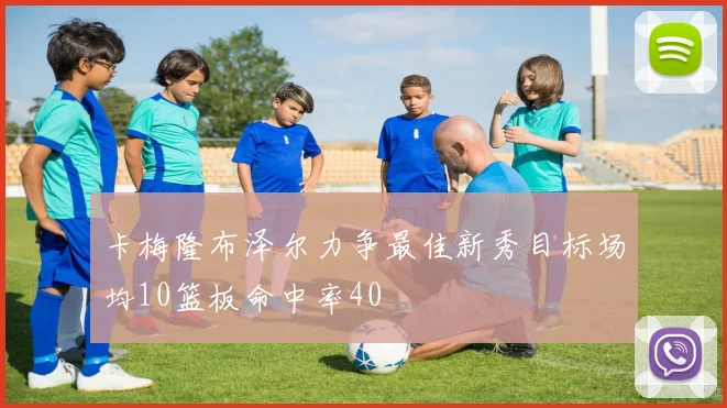 卡梅隆布泽尔力争最佳新秀目标场均10篮板命中率40