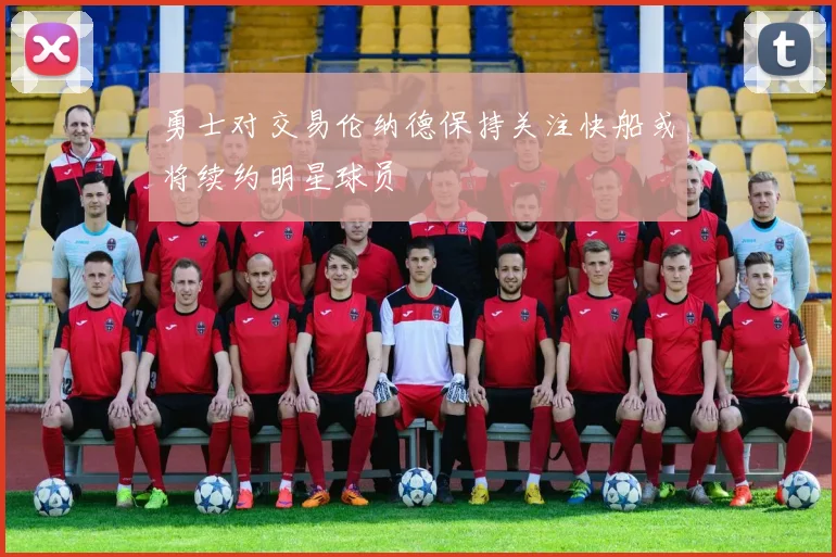 勇士对交易伦纳德保持关注快船或将续约明星球员