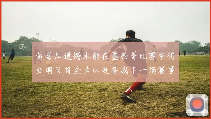 黄喜灿遗憾未能在墨西哥比赛中得分明日将全力以赴备战下一场赛事