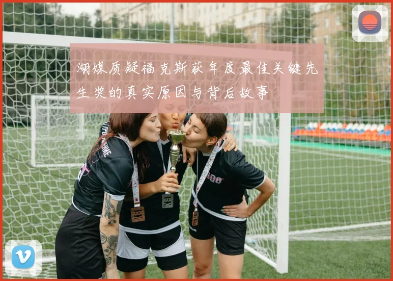 湖媒质疑福克斯获年度最佳关键先生奖的真实原因与背后故事
