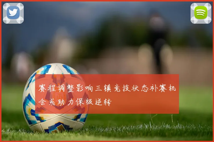 赛程调整影响三镇竞技状态补赛机会或助力保级逆转