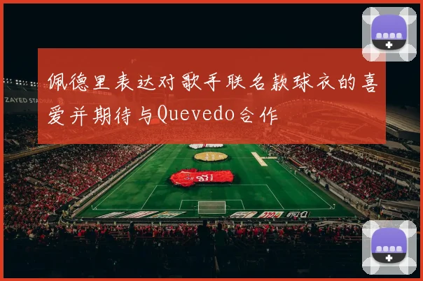 佩德里表达对歌手联名款球衣的喜爱并期待与Quevedo合作