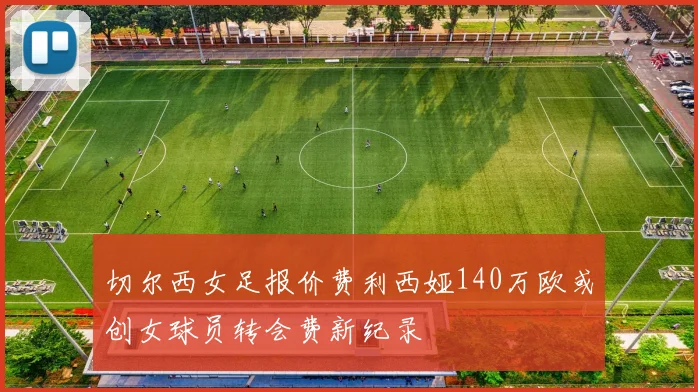 切尔西女足报价费利西娅140万欧或创女球员转会费新纪录