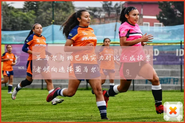 亚马尔与姆巴佩实力对比六成投票者倾向选择亚马尔
