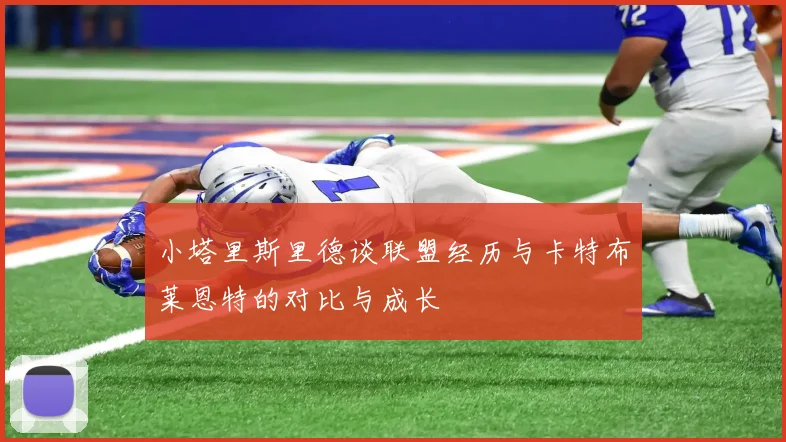小塔里斯里德谈联盟经历与卡特布莱恩特的对比与成长