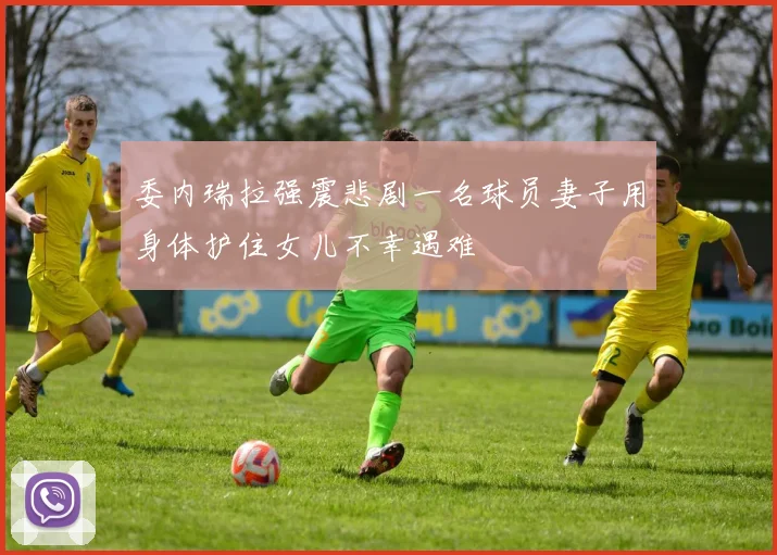 委内瑞拉强震悲剧一名球员妻子用身体护住女儿不幸遇难