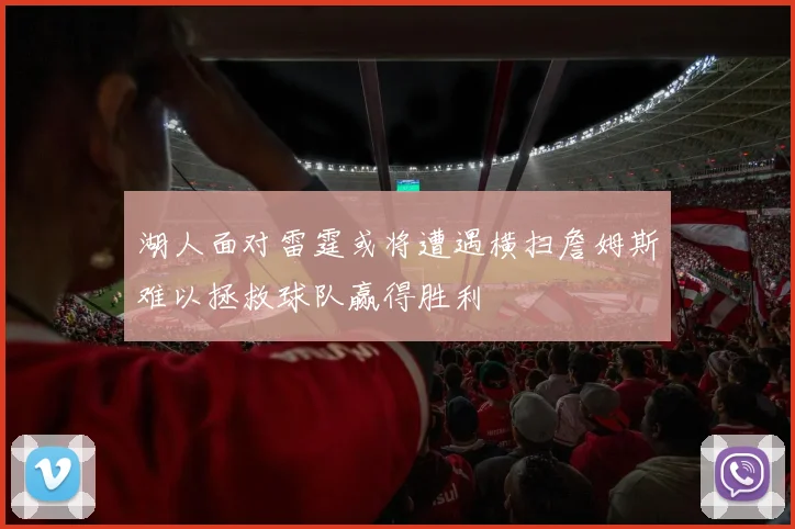 湖人面对雷霆或将遭遇横扫詹姆斯难以拯救球队赢得胜利