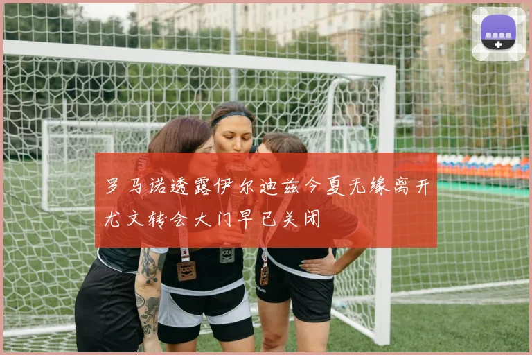 罗马诺透露伊尔迪兹今夏无缘离开尤文转会大门早已关闭