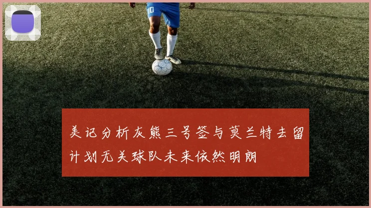 美记分析灰熊三号签与莫兰特去留计划无关球队未来依然明朗